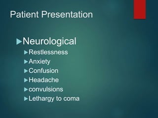 Patient Presentation
Neurological
Restlessness
Anxiety
Confusion
Headache
convulsions
Lethargy to coma
 