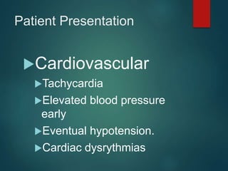 Patient Presentation
Cardiovascular
Tachycardia
Elevated blood pressure
early
Eventual hypotension.
Cardiac dysrythmias
 