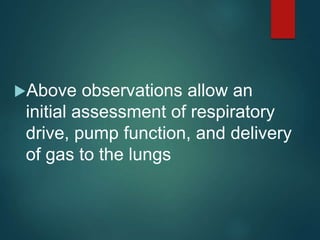 Above observations allow an
initial assessment of respiratory
drive, pump function, and delivery
of gas to the lungs
 
