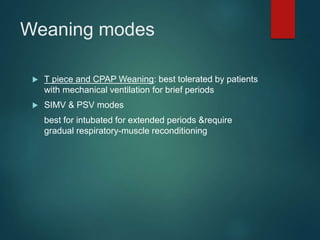 Weaning modes
 T piece and CPAP Weaning: best tolerated by patients
with mechanical ventilation for brief periods
 SIMV & PSV modes
best for intubated for extended periods &require
gradual respiratory-muscle reconditioning
 