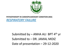 PHYSIOTHERAPY IN CARDIOPULMONARY CONDITION (402)
RESPIRATORY FAILURE
Submitted by – ANHA ALI BPT 4th yr
Submitted to – DR. JAMAL MOIZ
Date of presentation – 29-12-2020
 