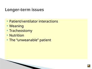 Longer-term issues
 Patient/ventilator interactions
 Weaning
 Tracheostomy
 Nutrition
 The “unweanable” patient
 