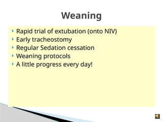 Weaning
 Rapid trial of extubation (onto NIV)
 Early tracheostomy
 Regular Sedation cessation
 Weaning protocols
 A little progress every day!
 
