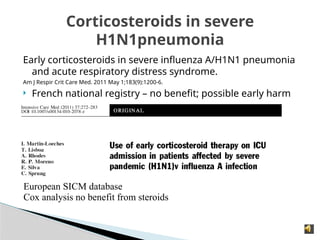 Early corticosteroids in severe influenza A/H1N1 pneumonia
and acute respiratory distress syndrome.
Am J Respir Crit Care Med. 2011 May 1;183(9):1200-6.
 French national registry – no benefit; possible early harm
Corticosteroids in severe
H1N1pneumonia
European SICM database
Cox analysis no benefit from steroids
 