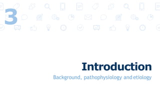 Introduction
Background, pathophysiology and etiology
3
 