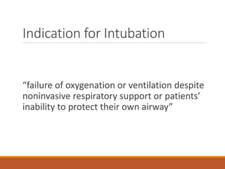 Indication for Intubation
“failure of oxygenation or ventilation despite
noninvasive respiratory support or patients’
inability to protect their own airway”
 