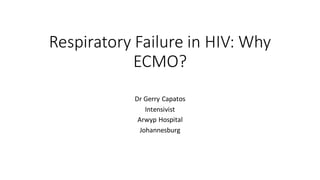 Respiratory Failure in HIV: Why
ECMO?
Dr Gerry Capatos
Intensivist
Arwyp Hospital
Johannesburg
 