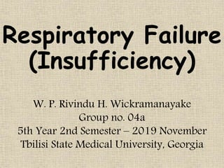 Respiratory Failure
(Insufficiency)
W. P. Rivindu H. Wickramanayake
Group no. 04a
5th Year 2nd Semester – 2019 November
Tbilisi State Medical University, Georgia
 