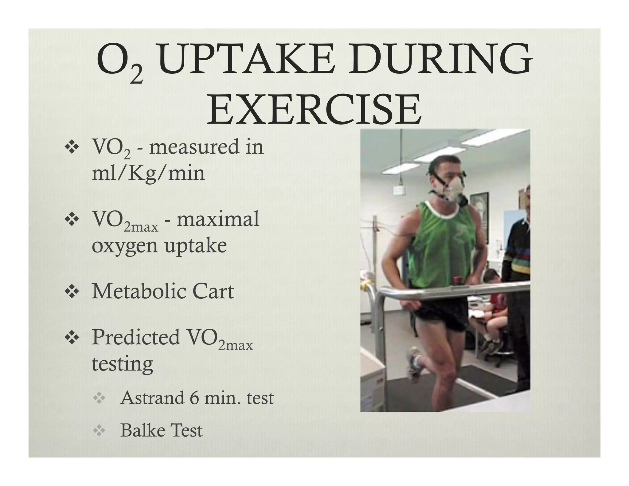 O2 UPTAKE DURING
EXERCISE
v  VO2 - measured in
ml/Kg/min
v  VO2max - maximal
oxygen uptake
v  Metabolic Cart
v  Predicted VO2max
testing
v  Astrand 6 min. test
v  Balke Test
 