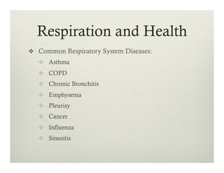 v  Common Respiratory System Diseases:
v  Asthma
v  COPD
v  Chronic Bronchitis
v  Emphysema
v  Pleurisy
v  Cancer
v  Influenza
v  Sinusitis
Respiration and Health
 