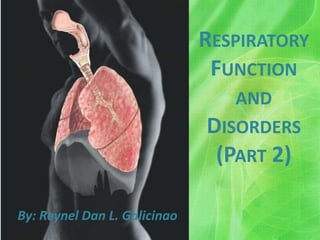 Respiratory Function and Disorders(Part 2) By: Reynel Dan L. Galicinao 