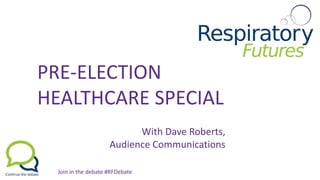 PRE-ELECTION
HEALTHCARE SPECIAL
With Dave Roberts,
Audience Communications
Join in the debate #RFDebate
 