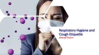 Respiratory Hygiene and
Cough Etiquette
Ahmad Thanin
 