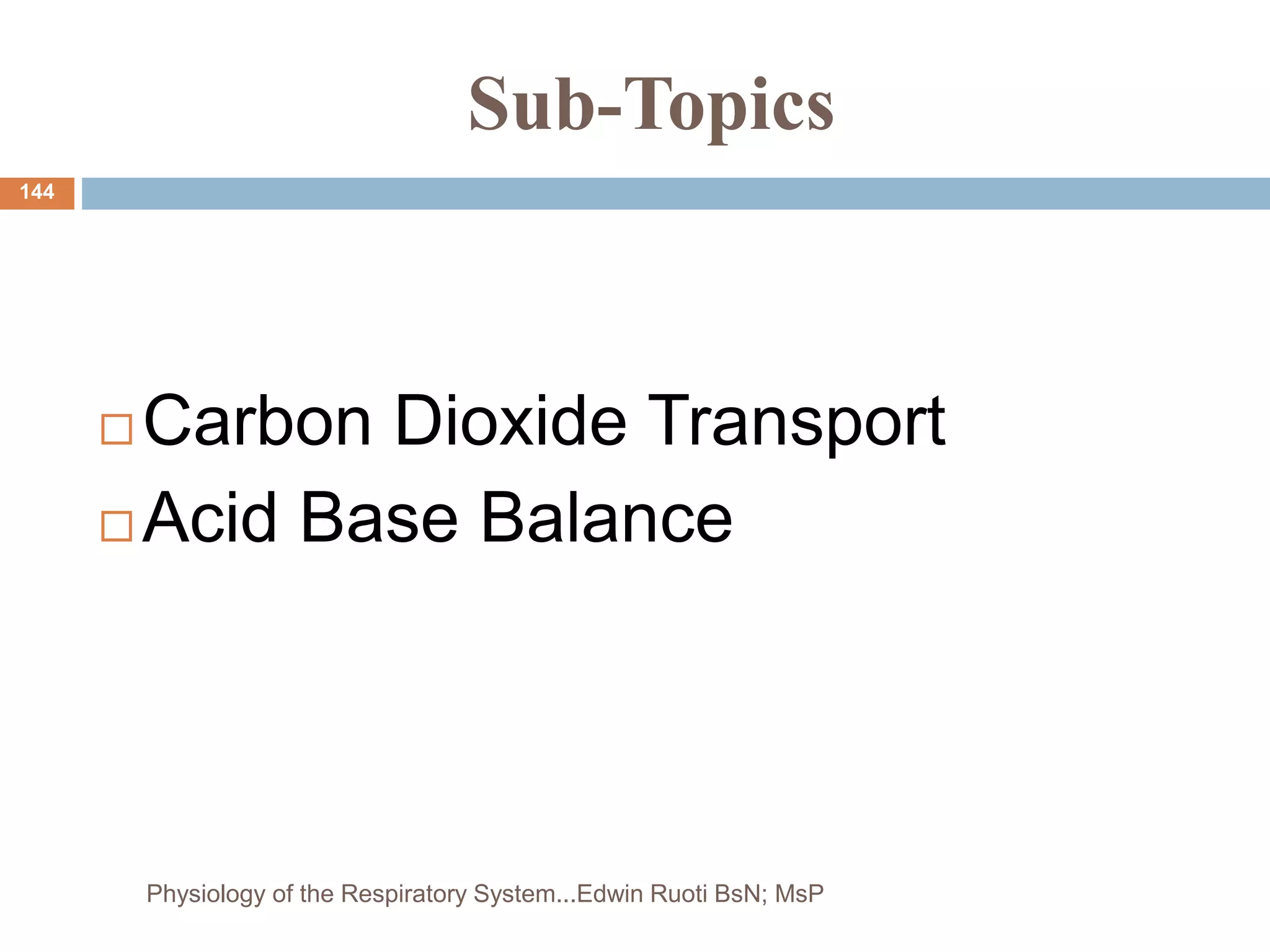 Sub-Topics
 Carbon Dioxide Transport
 Acid Base Balance
144
Physiology of the Respiratory System...Edwin Ruoti BsN; MsP
 