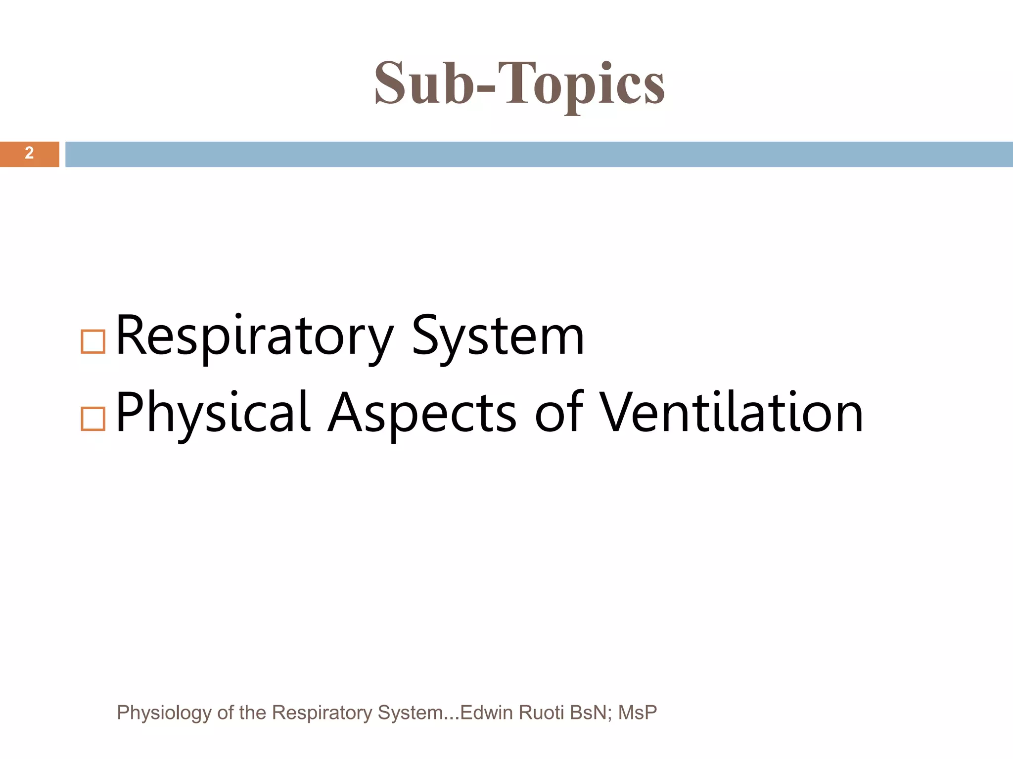 Sub-Topics
 Respiratory System
 Physical Aspects of Ventilation
2
Physiology of the Respiratory System...Edwin Ruoti BsN; MsP
 