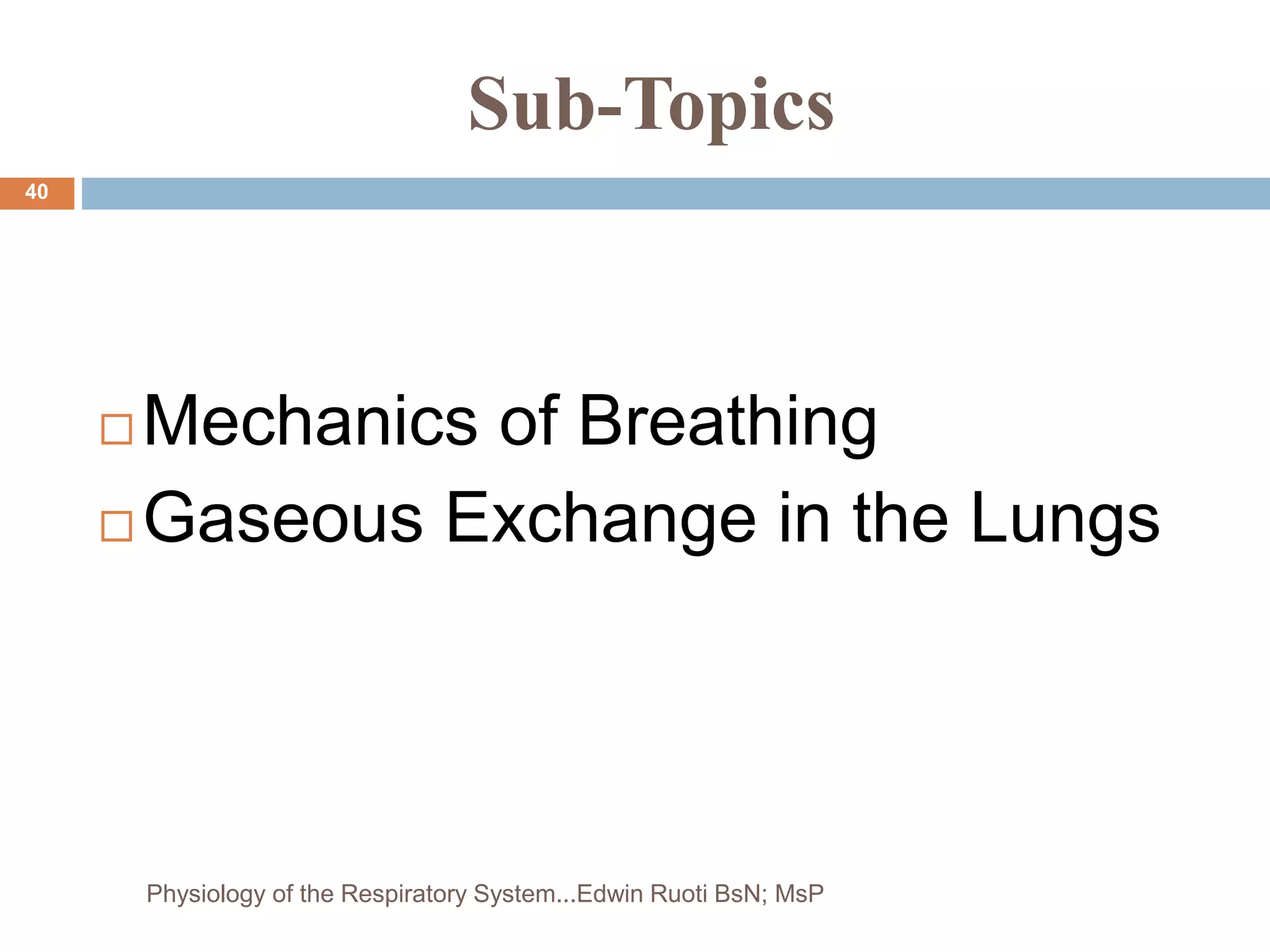 Sub-Topics
 Mechanics of Breathing
 Gaseous Exchange in the Lungs
40
Physiology of the Respiratory System...Edwin Ruoti BsN; MsP
 