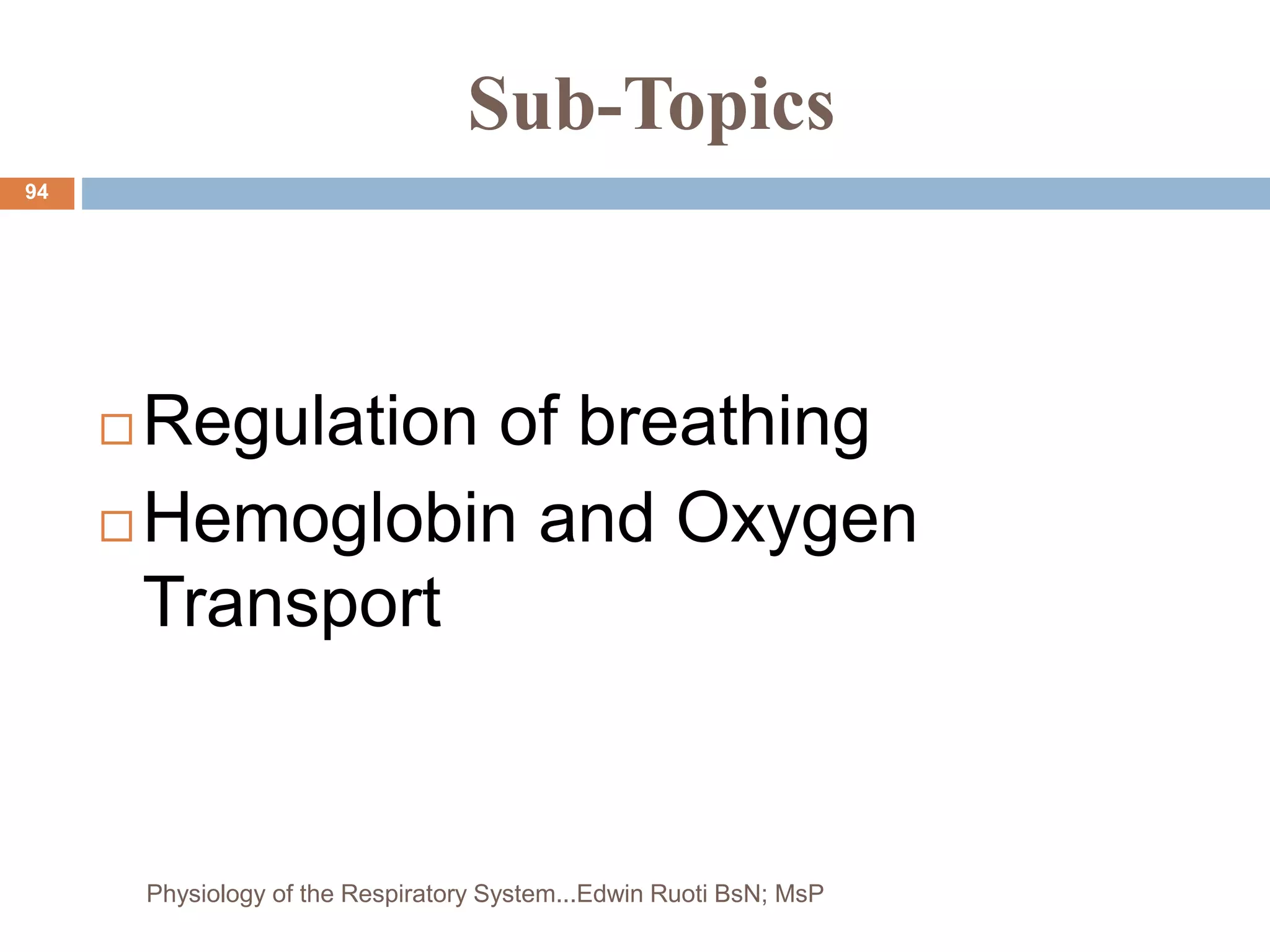 Sub-Topics
 Regulation of breathing
 Hemoglobin and Oxygen
Transport
94
Physiology of the Respiratory System...Edwin Ruoti BsN; MsP
 