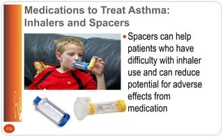 Medications to Treat Asthma:
Inhalers and Spacers
Spacers can help
patients who have
difficulty with inhaler
use and can reduce
potential for adverse
effects from
medication
113
 