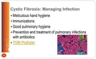 Cystic Fibrosis: Managing Infection
Meticulous hand hygiene
Immunizations
Good pulmonary hygiene
Prevention and treatment of pulmonary infections
with antibiotics
TOBI Podhaler
150
 
