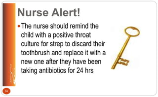 Nurse Alert!
The nurse should remind the
child with a positive throat
culture for strep to discard their
toothbrush and replace it with a
new one after they have been
taking antibiotics for 24 hrs
54
 