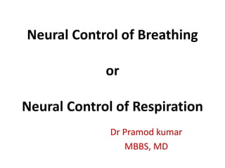 Neural Control of Breathing
or
Neural Control of Respiration
Dr Pramod kumar
MBBS, MD
 