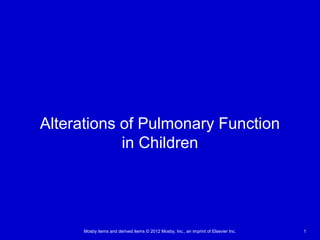 Mosby items and derived items © 2012 Mosby, Inc., an imprint of Elsevier Inc. 1
Alterations of Pulmonary Function
in Children
 