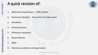 info@medicoseacademics.com
0310-7990649
Dr. Sidra Arshad, Asst. Prof. Physiology 2
A quick revision of:
1. Obstructive lung diseases – COPD, Asthma
2. Pulmonary infections – Pneumonia and Tuberculosis
3. Sarcoidosis
4. Pneumoconioses
5. Pulmonary neoplasms
6. Pleural effusion
7. ARDS
8. Pulmonary embolism and hypertension
 