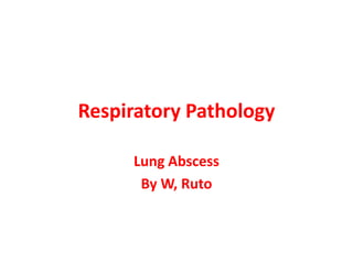 Respiratory Pathology
Lung Abscess
By W, Ruto
 