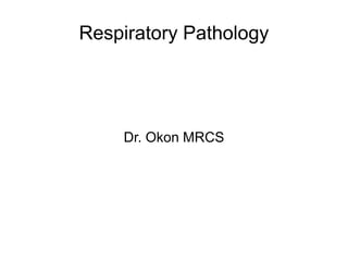 Respiratory Pathology
Dr. Okon MRCS
 