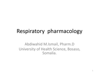 Respiratory pharmacology
Abdiwahid M.Ismail, Pharm.D
University of Health Science, Bosaso,
Somalia.
1
 