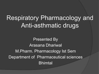 Respiratory Pharmacology and
Anti-asthmatic drugs
Presented By
Arasana Dhariwal
M.Pharm. Pharmacology Ist Sem
Department of Pharmaceutical sciences
Bhimtal
 