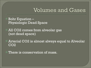 Bohr Equation –  Physiologic Dead Space All CO2 comes from alveolar gas  (not dead space) Arterial CO2 is almost always equal to Alveolar CO2 There is conservation of mass. 
