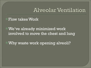 Flow takes Work We’ve already minimized work involved to move the chest and lung Why waste work opening alveoli? 