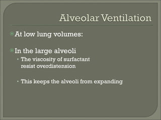 At low lung volumes: In the large alveoli The viscosity of surfactant resist overdistension  This keeps the alveoli from expanding 