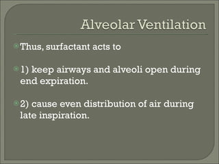 Thus, surfactant acts to 1) keep airways and alveoli open during end expiration. 2) cause even distribution of air during late inspiration. 