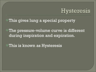 This gives lung a special property The pressure-volume curve is different during inspiration and expiration. This is known as Hysteresis 