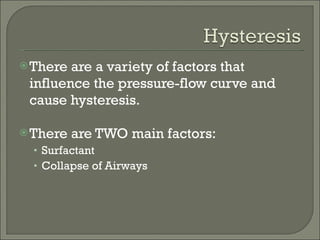 There are a variety of factors that influence the pressure-flow curve and cause hysteresis. There are TWO main factors: Surfactant Collapse of Airways 
