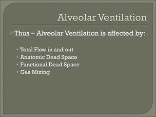 Thus – Alveolar Ventilation is affected by: Total Flow in and out Anatomic Dead Space Functional Dead Space Gas Mixing 
