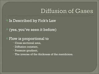 Is Described by Fick’s Law (yes, you’ve seen it before) Flow is proportional to  Cross sectional area,  Diffusion constant,  Pressure gradient,  The inverse of the thickness of the membrane. 