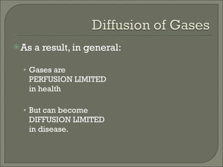As a result, in general:  Gases are  PERFUSION LIMITED  in health  But can become  DIFFUSION LIMITED  in disease. 