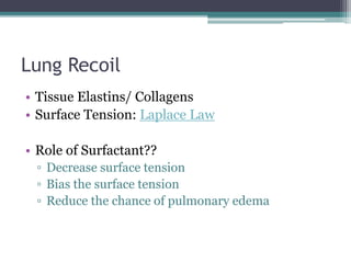 Lung Recoil
• Tissue Elastins/ Collagens
• Surface Tension: Laplace Law
• Role of Surfactant??
▫ Decrease surface tension
▫ Bias the surface tension
▫ Reduce the chance of pulmonary edema
 
