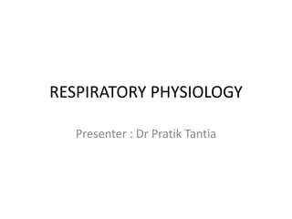 RESPIRATORY PHYSIOLOGY
Presenter : Dr Pratik Tantia
 