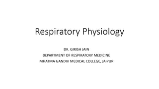Respiratory Physiology
DR. GIRISH JAIN
DEPARTMENT OF RESPIRATORY MEDICINE
MHATMA GANDHI MEDICAL COLLEGE, JAIPUR
 