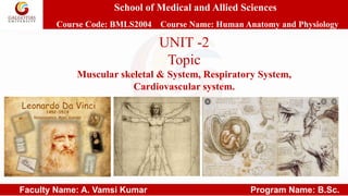 School of Medical and Allied Sciences
Course Code: BMLS2004 Course Name: Human Anatomy and Physiology
Faculty Name: A. Vamsi Kumar Program Name: B.Sc.
UNIT -2
Topic
Muscular skeletal & System, Respiratory System,
Cardiovascular system.
 