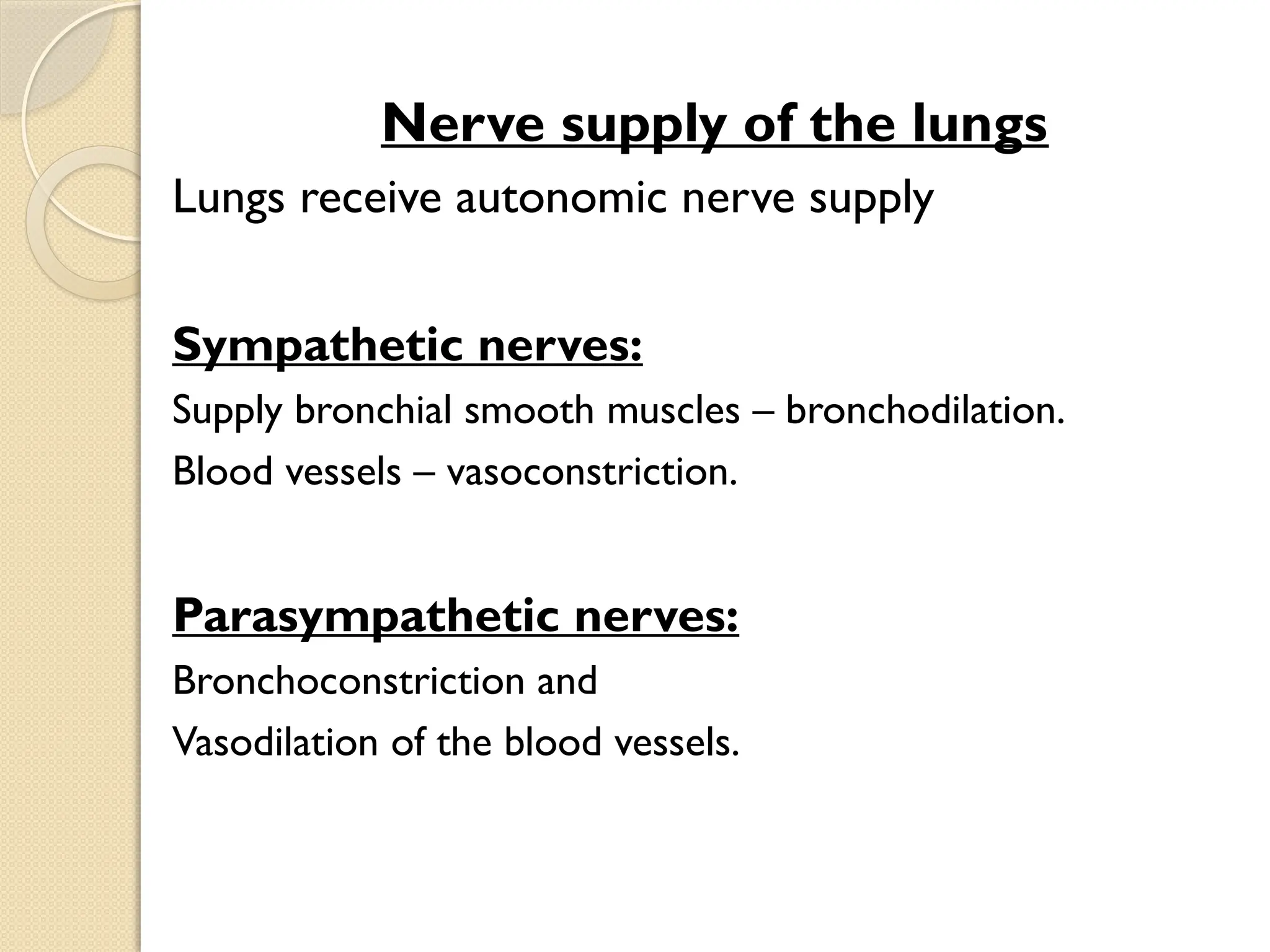 03/18/2025 By Tekle H 32
Nerve supply of the lungs
Lungs receive autonomic nerve supply
Sympathetic nerves:
Supply bronchial smooth muscles – bronchodilation.
Blood vessels – vasoconstriction.
Parasympathetic nerves:
Bronchoconstriction and
Vasodilation of the blood vessels.
 