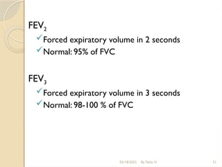 03/18/2025 By Tekle H 51
FEV2
Forced expiratory volume in 2 seconds
Normal: 95% of FVC
FEV3
Forced expiratory volume in 3 seconds
Normal: 98-100 % of FVC
 