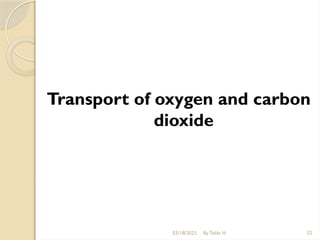 03/18/2025 By Tekle H 52
Transport of oxygen and carbon
dioxide
 