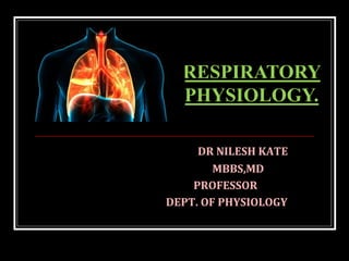 DR NILESH KATE
MBBS,MD
PROFESSOR
DEPT. OF PHYSIOLOGY
RESPIRATORY
PHYSIOLOGY.
 