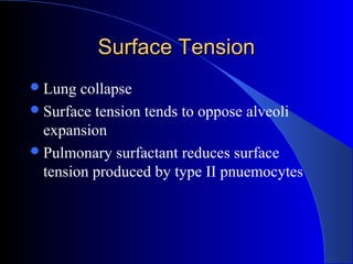 Surface TensionSurface Tension
Lung collapse
Surface tension tends to oppose alveoli
expansion
Pulmonary surfactant reduces surface
tension produced by type II pnuemocytes
 