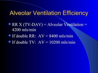Alveolar Ventilation EfficiencyAlveolar Ventilation Efficiency
RR X (TV-DAV) = Alveolar Ventilation =
4200 mls/min
If double RR: AV = 8400 mls/min
If double TV: AV = 10200 mls/min
 
